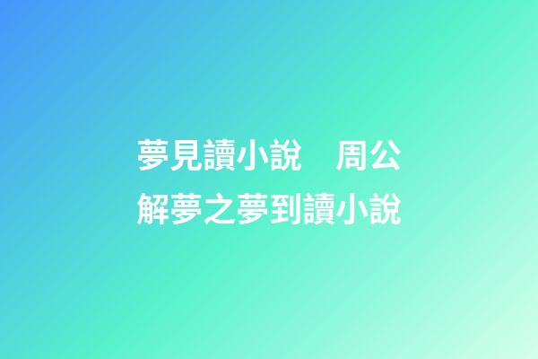 夢見讀小說　周公解夢之夢到讀小說